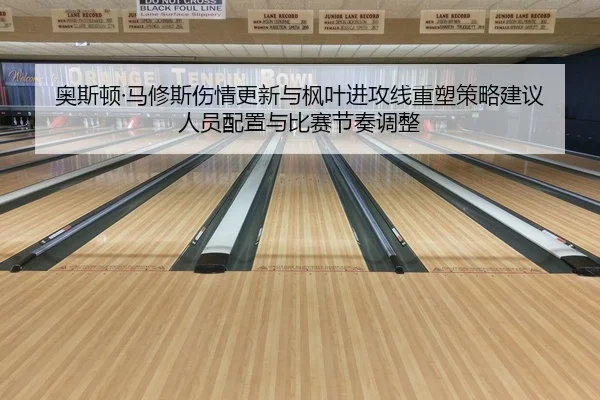 奥斯顿·马修斯伤情更新与枫叶进攻线重塑策略建议人员配置与比赛节奏调整